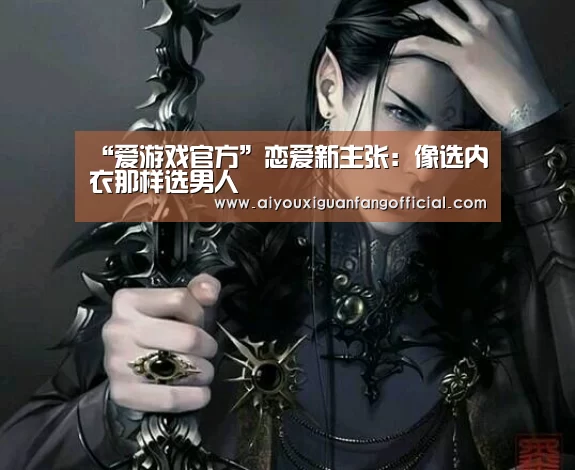 “爱游戏官方”恋爱新主张:像选内衣那样选男人(图2) 爱游戏官方