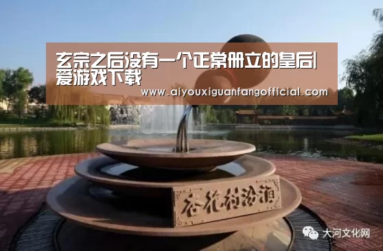 玄宗之后没有一个正常册立的皇后|爱游戏下载(图4) 爱游戏官方