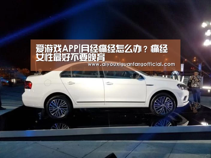 爱游戏APP|月经痛经怎么办?痛经女性最好不要晚育(图2) 爱游戏APP