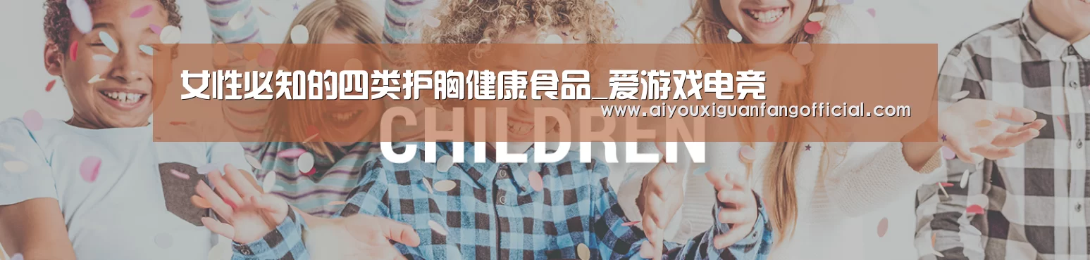 女性必知的四类护胸健康食品_爱游戏电竞(图1) 爱游戏官方