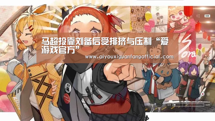 马超投靠刘备后受排挤与压制“爱游戏官方”(图4) 爱游戏APP